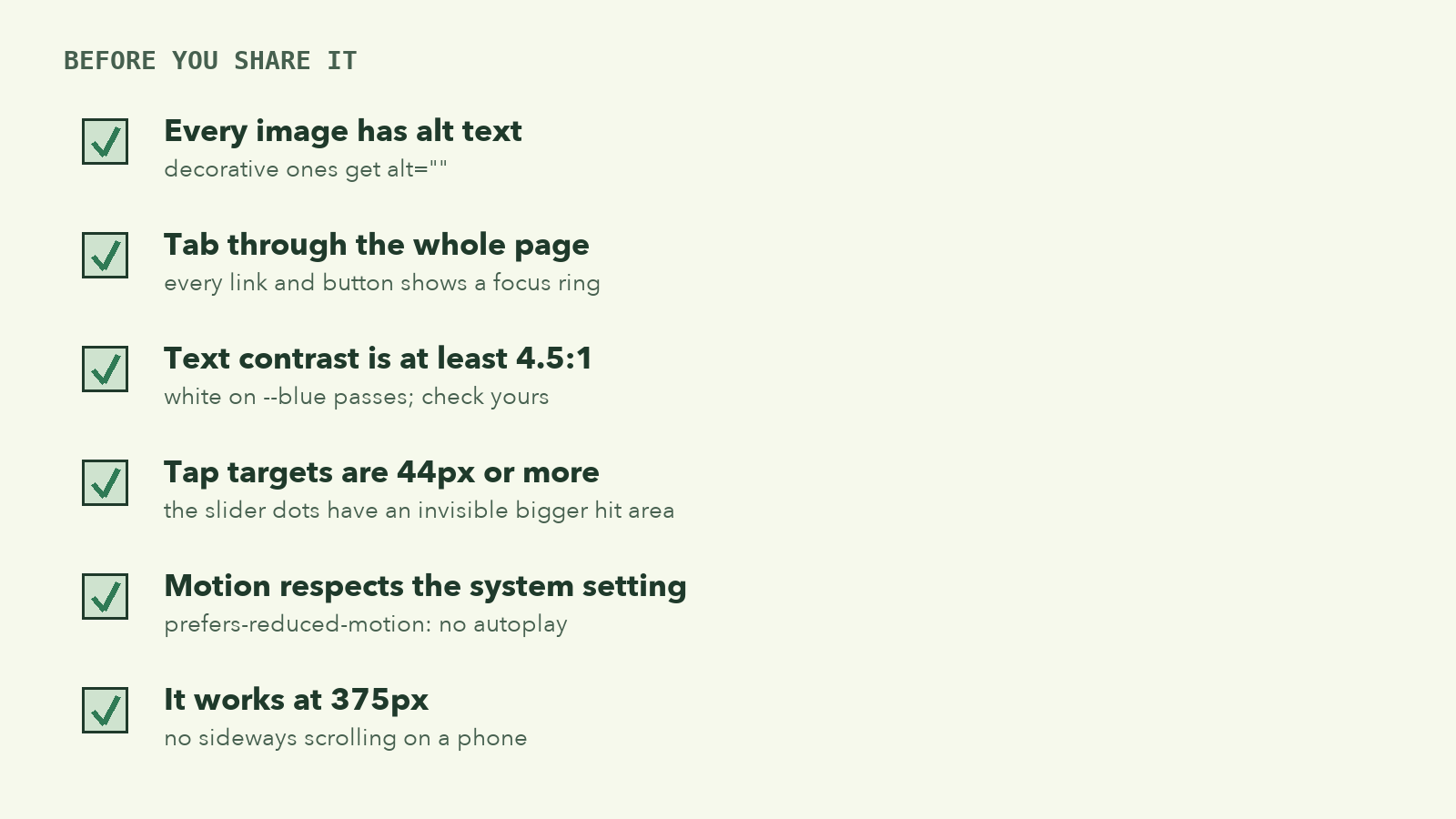 A checklist: every image has alt text, Tab through the whole page, text contrast is at least 4.5 to 1, tap targets are 44px or more, motion respects the system setting, and it works at 375px